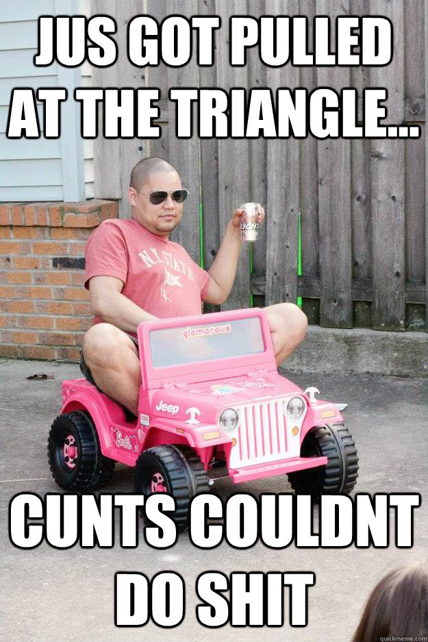 jus got pulled at the triangle... cunts couldnt do shit - jus got pulled at the triangle... cunts couldnt do shit  drunk dad