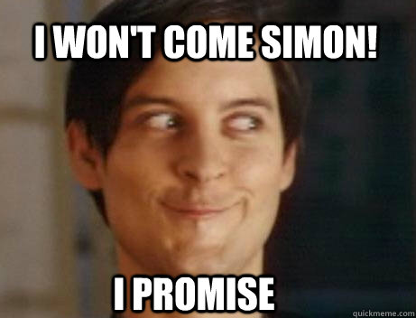 I won't come Simon!  I Promise  