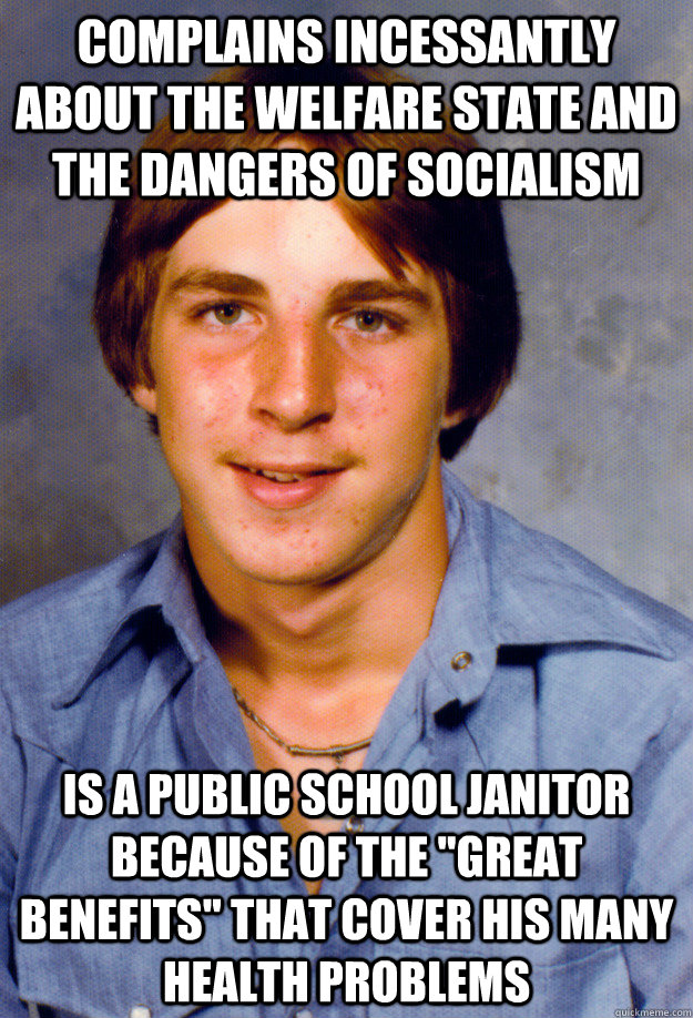 complains incessantly about the welfare state and the dangers of socialism is a public school janitor because of the 