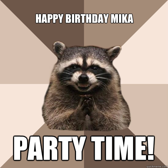 Happy Birthday Mika Party Time! - Happy Birthday Mika Party Time!  Evil Plotting Raccoon