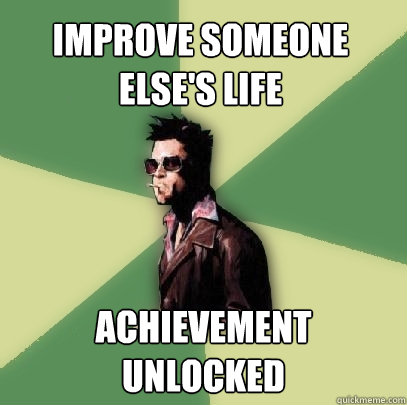 Improve someone else's life Achievement unlocked  Helpful Tyler Durden