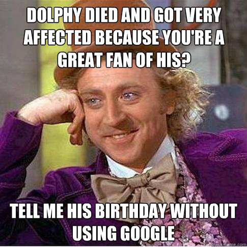 Dolphy died and got very affected because you're a great fan of his? Tell me his birthday without using google - Dolphy died and got very affected because you're a great fan of his? Tell me his birthday without using google  Condescending Willy Wonka