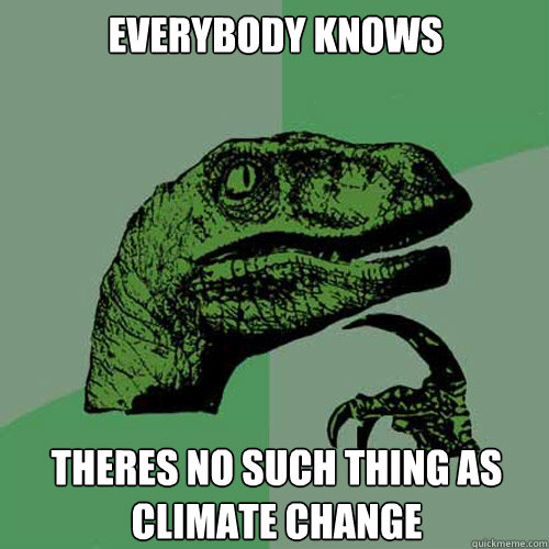 everybody knows theres no such thing as climate change  Philosoraptor