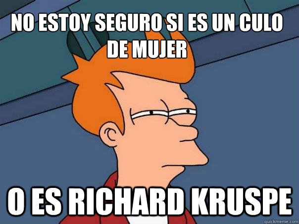 NO ESTOY SEGURO SI ES UN CULO DE MUJER O ES RICHARD KRUSPE - NO ESTOY SEGURO SI ES UN CULO DE MUJER O ES RICHARD KRUSPE  Futurama Fry