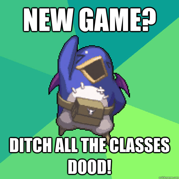 New Game? Ditch ALL the Classes DOOD!  