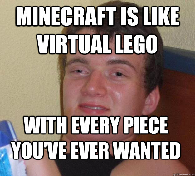 Minecraft is like virtual lego with every piece you've ever wanted  10 Guy