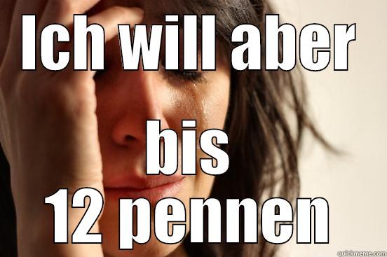 ICH WILL ABER BIS 12 PENNEN First World Problems