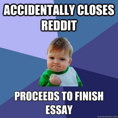 Accidentally closes reddit Proceeds to finish essay  Success Kid