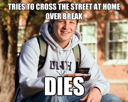 Tries to cross the street at home over break DIES - Tries to cross the street at home over break DIES  College Freshman