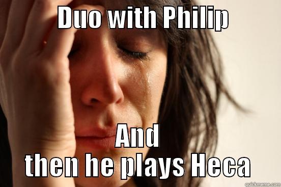 heca4 and ok -            DUO WITH PHILIP           AND THEN HE PLAYS HECA First World Problems