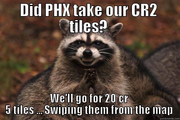 Does PHX  - DID PHX TAKE OUR CR2 TILES? WE'LL GO FOR 20 CR 5 TILES ... SWIPING THEM FROM THE MAP Evil Plotting Raccoon