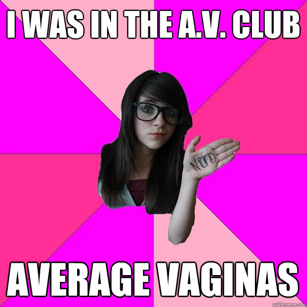 I WAS IN THE A.V. CLUB  AVERAGE VAGINAS  Idiot Nerd Girl