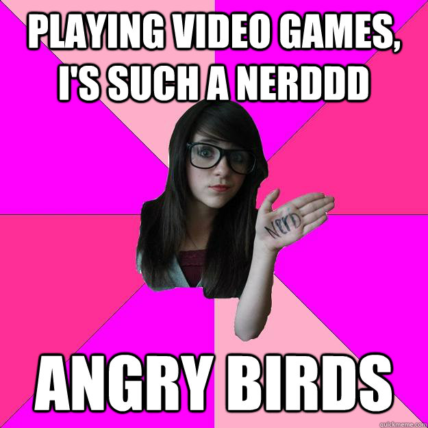 Playing video games, i's such a nerddd angry birds  Idiot Nerd Girl