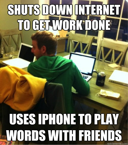 shuts down internet to get work done uses iphone to play words with friends - shuts down internet to get work done uses iphone to play words with friends  Procrastination Eric