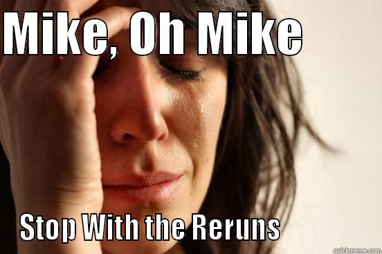 MIKE, OH MIKE         STOP WITH THE RERUNS                First World Problems