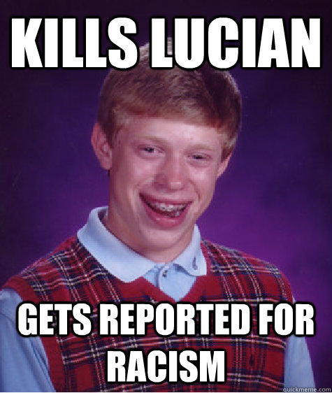 Kills Lucian gets reported for racism  Bad Luck Brian