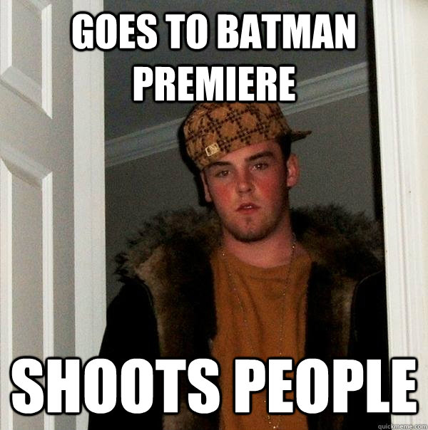 Goes to batman premiere  shoots people  Scumbag Steve