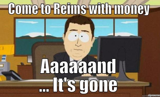 COME TO REIMS WITH MONEY AAAAAAND ... IT'S GONE aaaand its gone