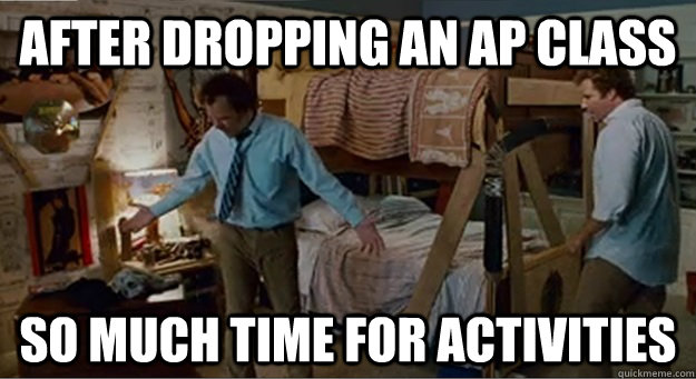 After dropping an ap class so much time for activities - After dropping an ap class so much time for activities  Misc