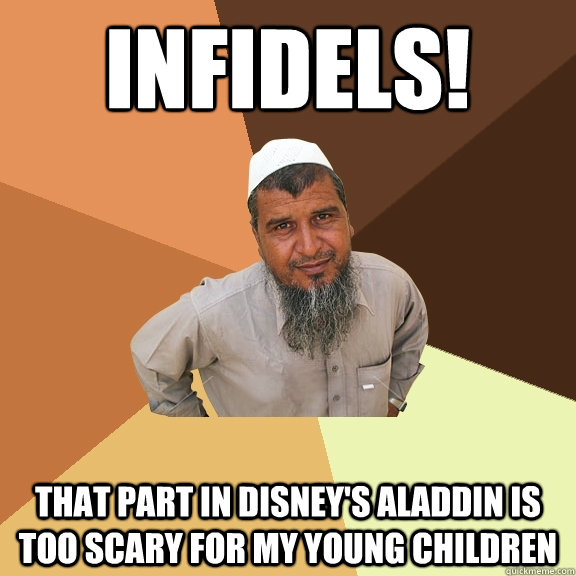 infidels! that part in disney's aladdin is too scary for my young children  Ordinary Muslim Man