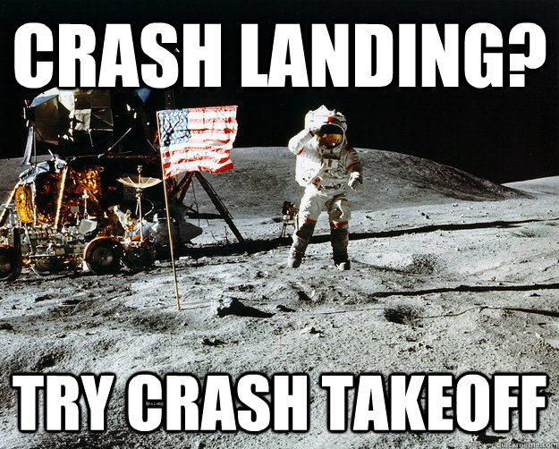 Crash landing? Try crash takeoff  Unimpressed Astronaut