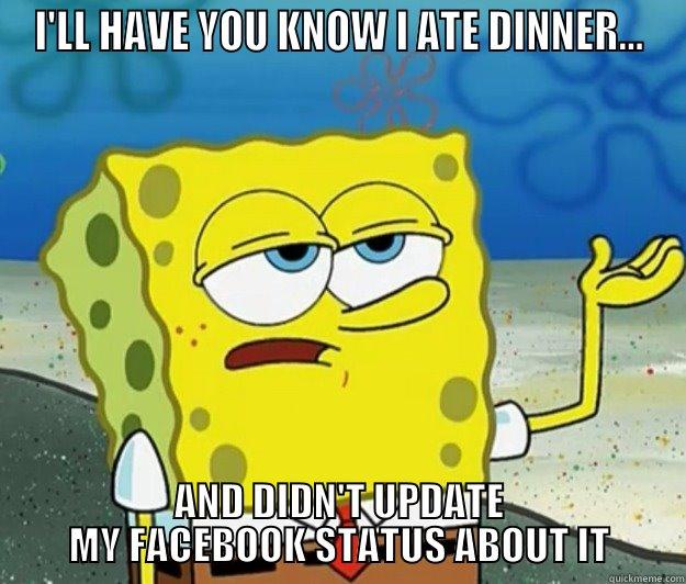 I'LL HAVE YOU KNOW I ATE DINNER... AND DIDN'T UPDATE MY FACEBOOK STATUS ABOUT IT Tough Spongebob