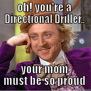 directional drillers - OH! YOU'RE A DIRECTIONAL DRILLER.. YOUR MOM MUST BE SO PROUD Condescending Wonka