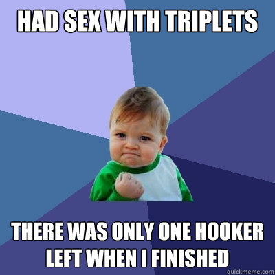 had sex with triplets there was only one hooker left when i finished  Success Kid