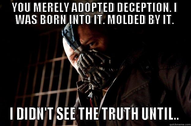 YOU MERELY ADOPTED DECEPTION. I WAS BORN INTO IT. MOLDED BY IT. I DIDN'T SEE THE TRUTH UNTIL.. Angry Bane