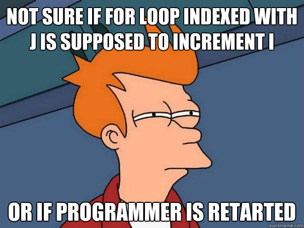 Not sure if for loop indexed with j is supposed to increment i Or if programmer is retarted  Futurama Fry