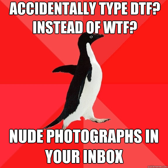 Accidentally type dtf? instead of wtf? nude photographs in your inbox  Socially Awesome Penguin