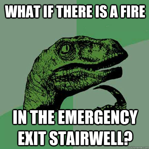 What if there is a fire in the emergency exit stairwell?  Philosoraptor