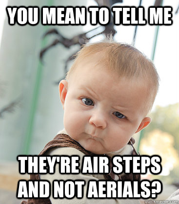 you mean to tell me they're air steps and not aerials?  skeptical baby