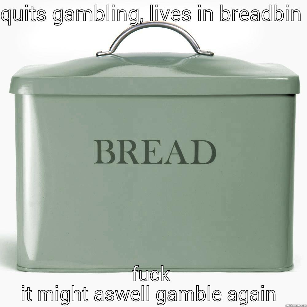 QUITS GAMBLING, LIVES IN BREADBIN  FUCK IT MIGHT ASWELL GAMBLE AGAIN  Misc