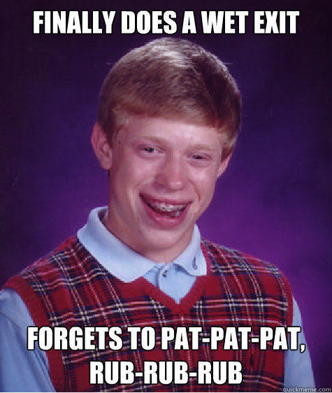 Finally does a wet exit Forgets to pat-pat-pat, rub-rub-rub  Bad Luck Brian