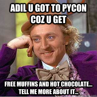 Adil u got to pycon coz u get free muffins and hot chocolate... tell me more about it... - Adil u got to pycon coz u get free muffins and hot chocolate... tell me more about it...  Condescending Wonka