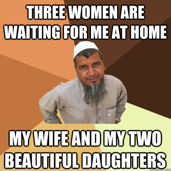 three women are waiting for me at home my wife and my two beautiful daughters  Ordinary Muslim Man