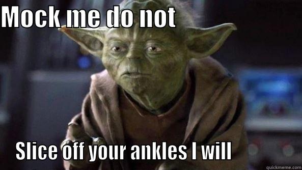 MOCK ME DO NOT                           SLICE OFF YOUR ANKLES I WILL               True dat, Yoda.