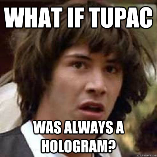 What if tupac was always a hologram?  conspiracy keanu