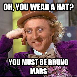 Oh, you wear a hat? You must be Bruno Mars - Oh, you wear a hat? You must be Bruno Mars  Condescending Wonka