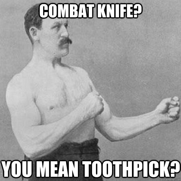 combat knife? YOU MEAN toothpick?  overly manly man