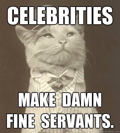 CELEBRITIES MAKE  DAMN  
FINE  SERVANTS.  Aristocat