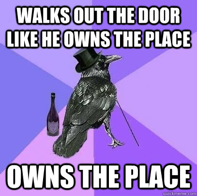 Walks out the door like he owns the place owns the place - Walks out the door like he owns the place owns the place  Rich Raven