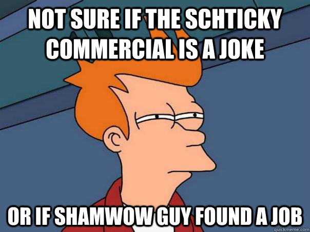 Not sure if the Schticky commercial is a joke Or if shamwow guy found a job  Futurama Fry