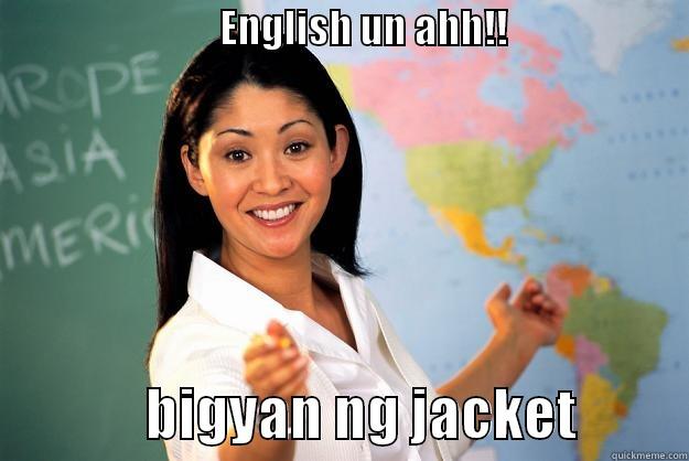 wow english XD -                             ENGLISH UN AHH!!                                      BIGYAN NG JACKET          Unhelpful High School Teacher