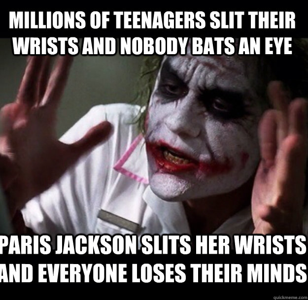 millions of teenagers slit their wrists and nobody bats an eye paris jackson slits her wrists and everyone loses their minds  joker