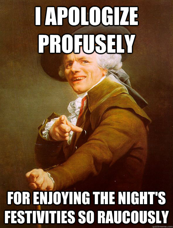 I apologize profusely  for enjoying the night's festivities so raucously  Joseph Ducreux