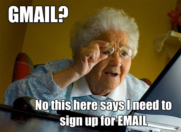 GMAIL? No this here says I need to sign up for EMAIL  Grandma finds the Internet