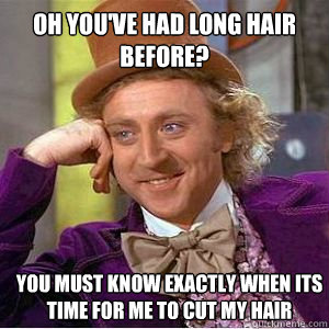 Oh you've had long hair before? you must know exactly when its time for me to cut my hair - Oh you've had long hair before? you must know exactly when its time for me to cut my hair  willy wonka