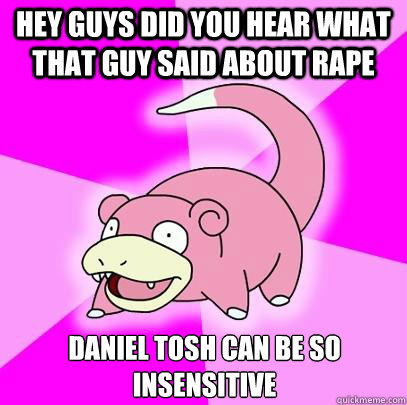 Hey guys did you hear what that guy said about rape Daniel Tosh can be so insensitive  Slowpoke